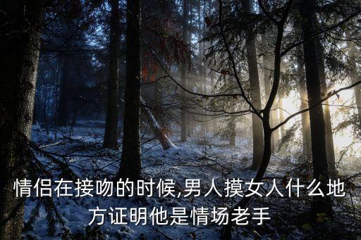 情侶在接吻的時候,男人摸女人什么地方證明他是情場老手