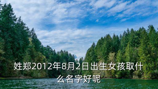 姓鄭2012年8月2日出生女孩取什么名字好呢