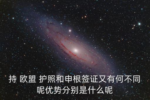 持 歐盟 護(hù)照和申根簽證又有何不同呢優(yōu)勢分別是什么呢