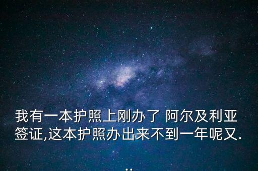 我有一本護(hù)照上剛辦了 阿爾及利亞 簽證,這本護(hù)照辦出來不到一年呢又...