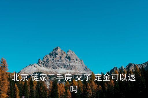 買房交了定金不想要了能退嗎鏈家,交了買房定金不想買了怎么退