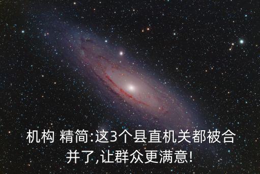  機構(gòu) 精簡:這3個縣直機關(guān)都被合并了,讓群眾更滿意!