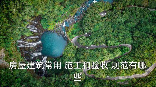房屋建筑常用 施工和驗收 規(guī)范有哪些