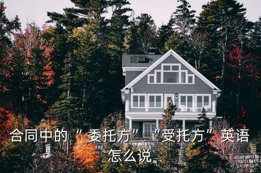 合同中的“ 委托方”“受托方”英語怎么說