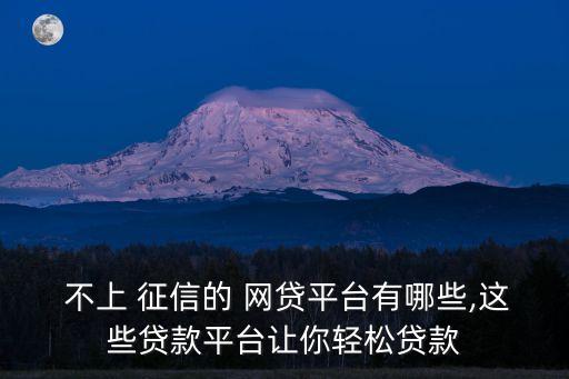  不上 征信的 網(wǎng)貸平臺有哪些,這些貸款平臺讓你輕松貸款