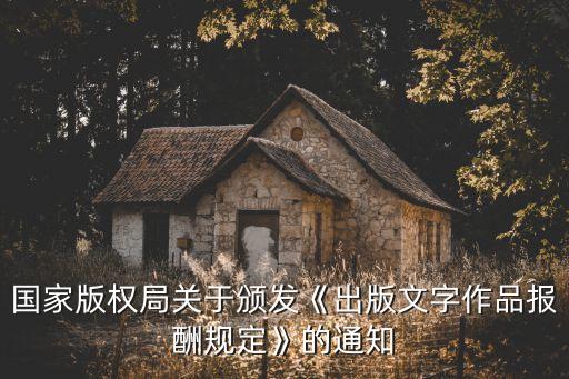 國家版權(quán)局關(guān)于頒發(fā)《出版文字作品報(bào)酬規(guī)定》的通知