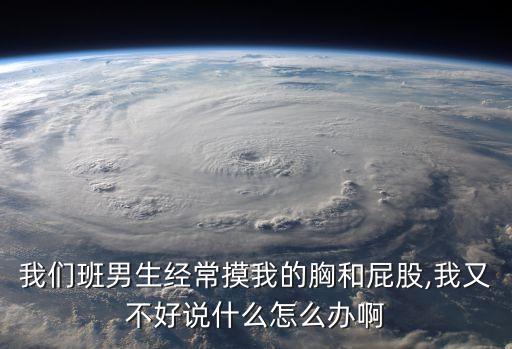 我們班男生經(jīng)常摸我的胸和屁股,我又不好說什么怎么辦啊