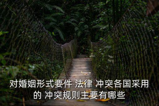 對婚姻形式要件 法律 沖突各國采用的 沖突規(guī)則主要有哪些