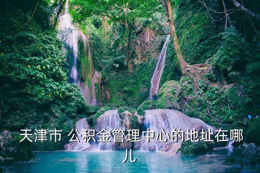  天津市 公積金管理中心的地址在哪兒