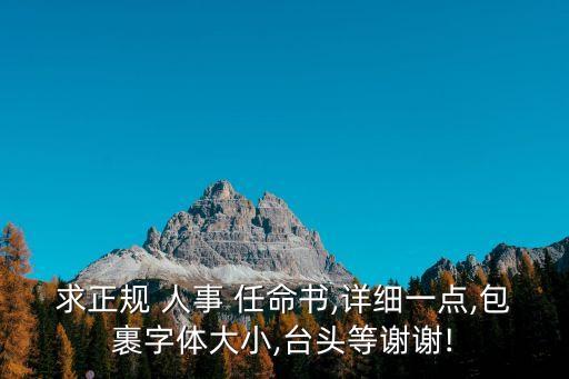 求正規(guī) 人事 任命書,詳細一點,包裹字體大小,臺頭等謝謝!