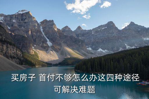 首付不夠如何買房,首付都不夠的人有必要買房嗎