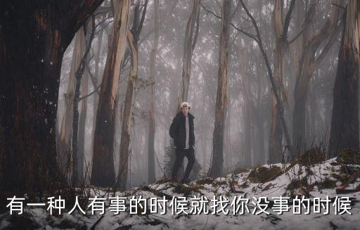 有一種人有事的時(shí)候就找你沒(méi)事的時(shí)候