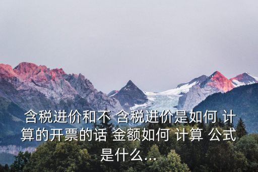  含稅進(jìn)價(jià)和不 含稅進(jìn)價(jià)是如何 計(jì)算的開票的話 金額如何 計(jì)算 公式是什么...