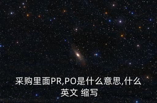 采購(gòu)里面PR,PO是什么意思,什么 英文 縮寫(xiě)