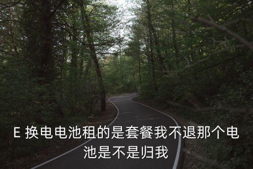 E 換電電池租的是套餐我不退那個電池是不是歸我