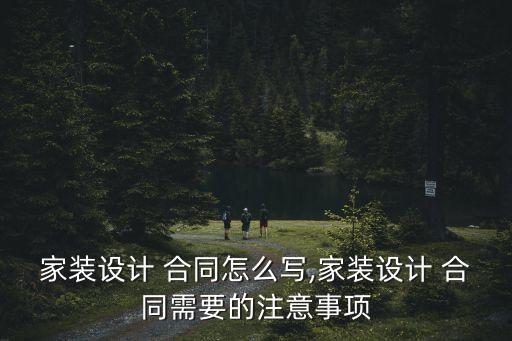 家裝設(shè)計 合同怎么寫,家裝設(shè)計 合同需要的注意事項