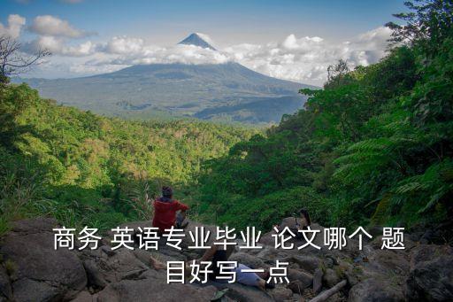 商務(wù)英語跨國論文題目,關(guān)于商務(wù)英語專業(yè)的論文題目