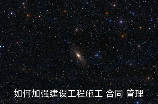 如何加強建設工程施工 合同 管理