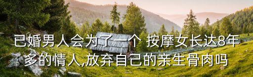已婚男人會為了一個 按摩女長達(dá)8年多的情人,放棄自己的親生骨肉嗎