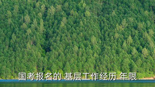 基層工作最低年限,考公基層工作最低年限