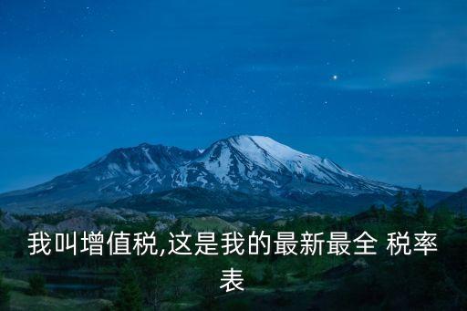 我叫增值稅,這是我的最新最全 稅率表