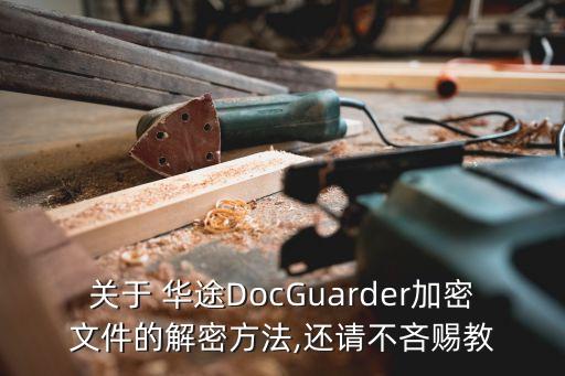 關(guān)于 華途DocGuarder加密文件的解密方法,還請不吝賜教