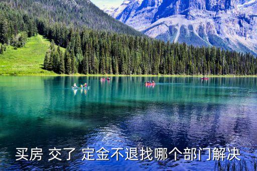 買房 交了 定金不退找哪個部門解決