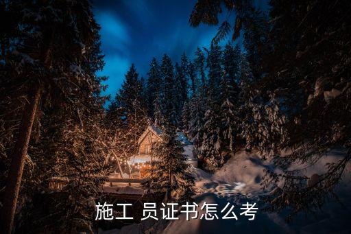 施工員證報考條件,安全員施工員證報考條件