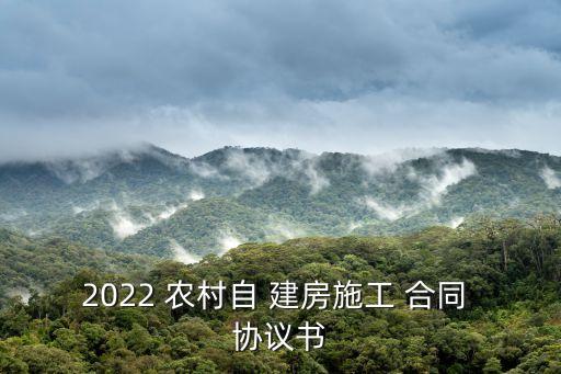 2022 農村自 建房施工 合同 協(xié)議書