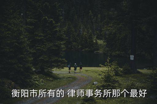  衡陽市所有的 律師事務(wù)所那個(gè)最好
