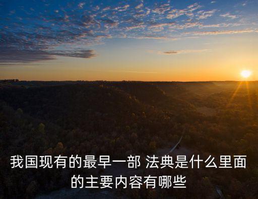 我國現(xiàn)有的最早一部 法典是什么里面的主要內(nèi)容有哪些