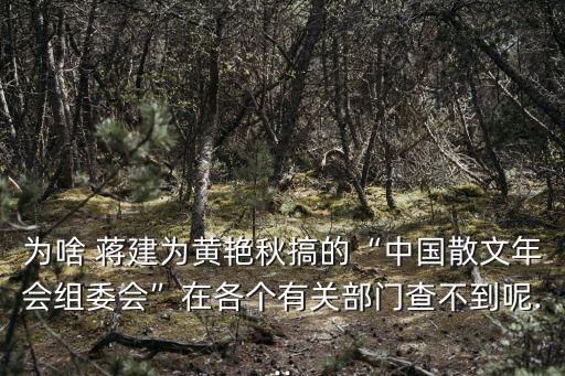 為啥 蔣建為黃艷秋搞的“中國散文年會組委會”在各個有關部門查不到呢...