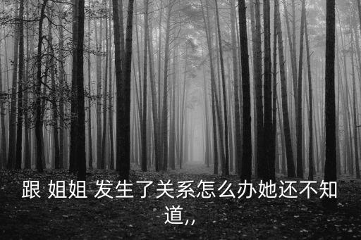 和姐姐發(fā)生關(guān)系,兄妹發(fā)關(guān)系了怎么辦