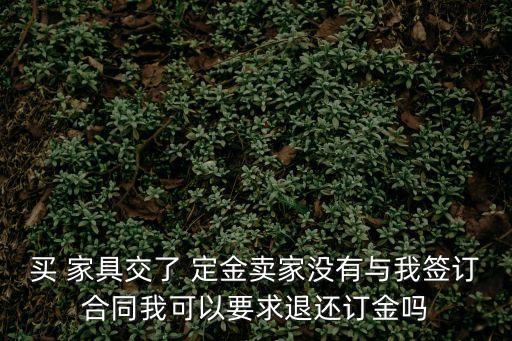 家具店定金能退嗎,在家具店交了定金可以退嗎