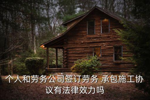 個(gè)人和勞務(wù)公司簽訂勞務(wù) 承包施工協(xié)議有法律效力嗎
