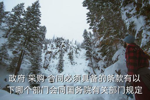 政府 采購(gòu) 合同必須具備的條款有以下哪個(gè)部門會(huì)同國(guó)務(wù)院有關(guān)部門規(guī)定