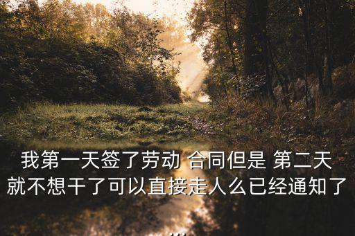 我第一天簽了勞動(dòng) 合同但是 第二天就不想干了可以直接走人么已經(jīng)通知了...