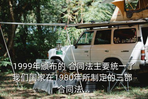 1999年頒布的 合同法主要統(tǒng)一了我們國(guó)家在1980年所制定的三部 合同法...