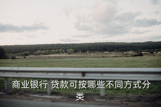  商業(yè)銀行 貸款可按哪些不同方式分類