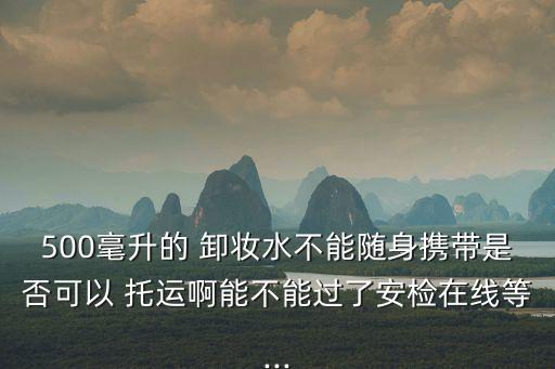 卸妝水可以托運(yùn)嗎,100ml的卸妝水可以托運(yùn)嗎