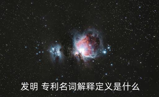  發(fā)明 專利名詞解釋定義是什么