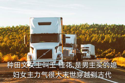 種田文女主叫王 桂花,是男主買(mǎi)的媳婦女主力氣很大末世穿越到古代