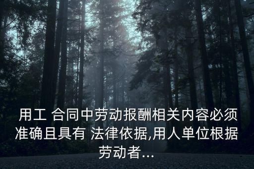  用工 合同中勞動報酬相關(guān)內(nèi)容必須準(zhǔn)確且具有 法律依據(jù),用人單位根據(jù)勞動者...