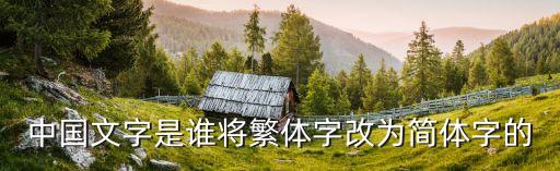 中國文字是誰將繁體字改為簡體字的
