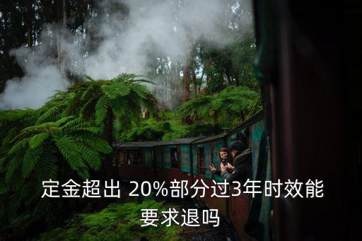  定金超出 20%部分過3年時(shí)效能要求退嗎