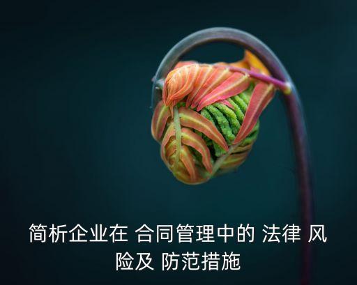 簡(jiǎn)析企業(yè)在 合同管理中的 法律 風(fēng)險(xiǎn)及 防范措施