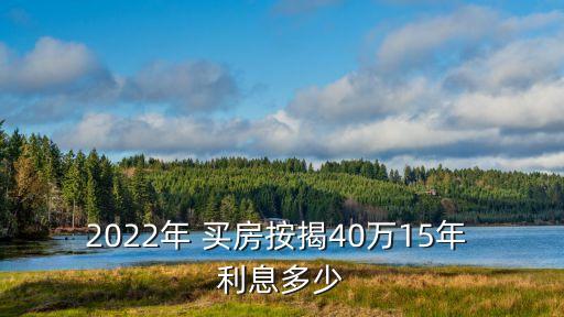 2022年 買房按揭40萬(wàn)15年 利息多少