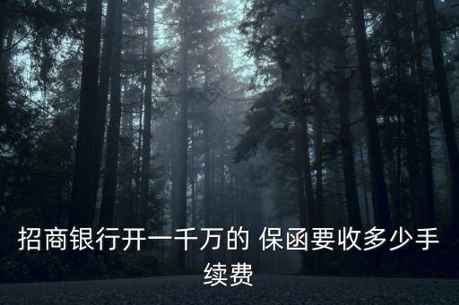 招商銀行開一千萬的 保函要收多少手續(xù)費(fèi)