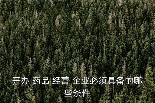 開辦 藥品 經(jīng)營 企業(yè)必須具備的哪些條件
