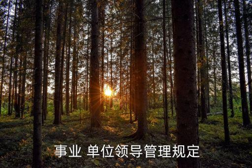  事業(yè) 單位領(lǐng)導(dǎo)管理規(guī)定